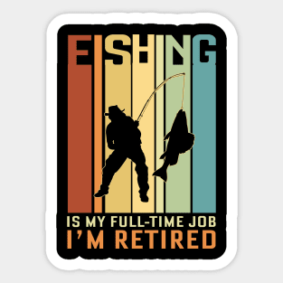 Fishing is my Full Time Job I Am Retired Sticker